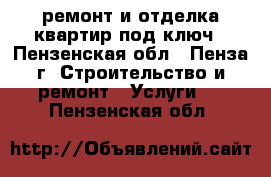 ремонт и отделка квартир под ключ - Пензенская обл., Пенза г. Строительство и ремонт » Услуги   . Пензенская обл.